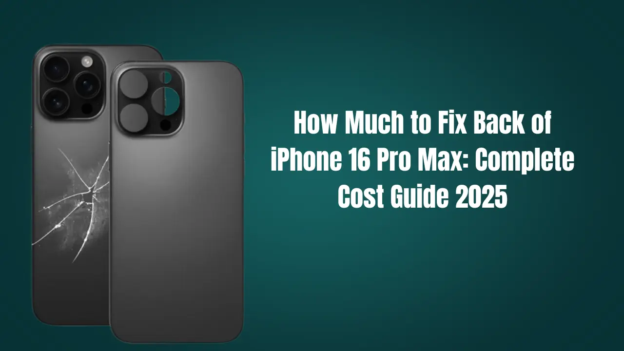 How Much to Fix Back of iPhone 16 Pro Max: Complete Cost Guide 2025