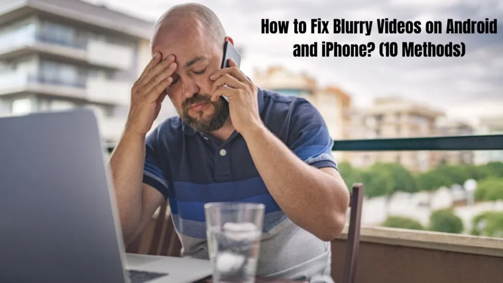 How to Fix Blurry Videos on Android and iPhone? (10 Methods)