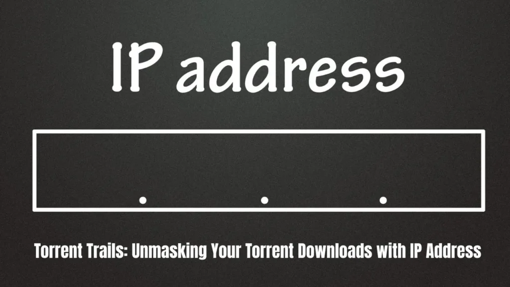 Torrent Trails: Unmasking Your Torrent Downloads with IP Address